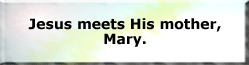 Jesus meets His mother, Mary.
