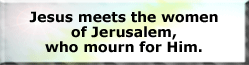 Jesus meets the women of Jerusalem, who mourn for Him.
