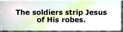 The soldiers strip Jesus of His robes.